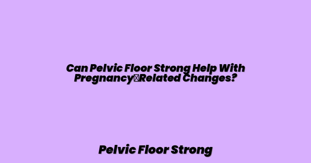 Can Pelvic Floor Strong Help With Pregnancy‑Related Changes?