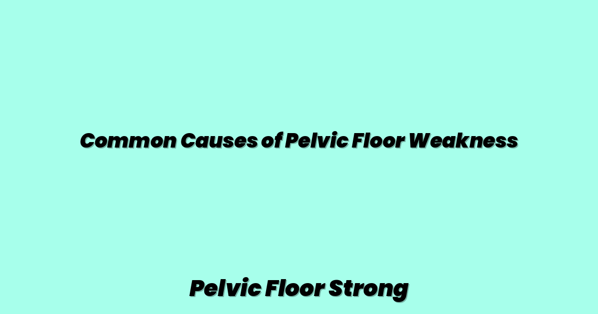 Common Causes of Pelvic Floor Weakness