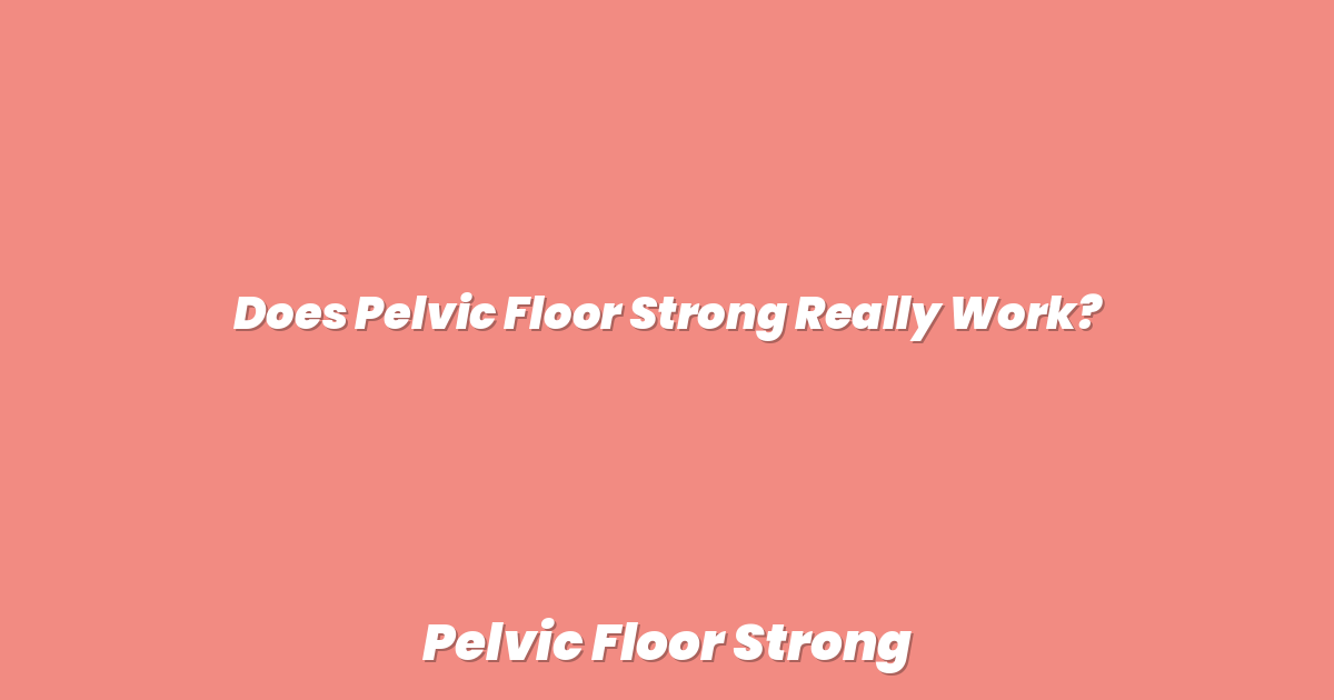 Does Pelvic Floor Strong Really Work?