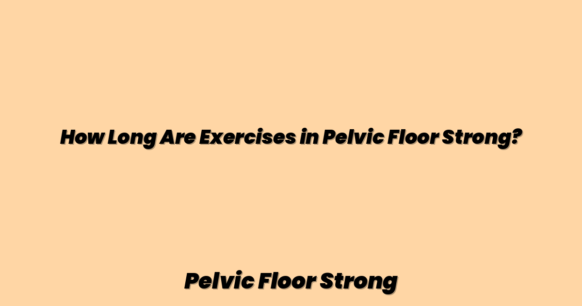 How Long Are Exercises in Pelvic Floor Strong?