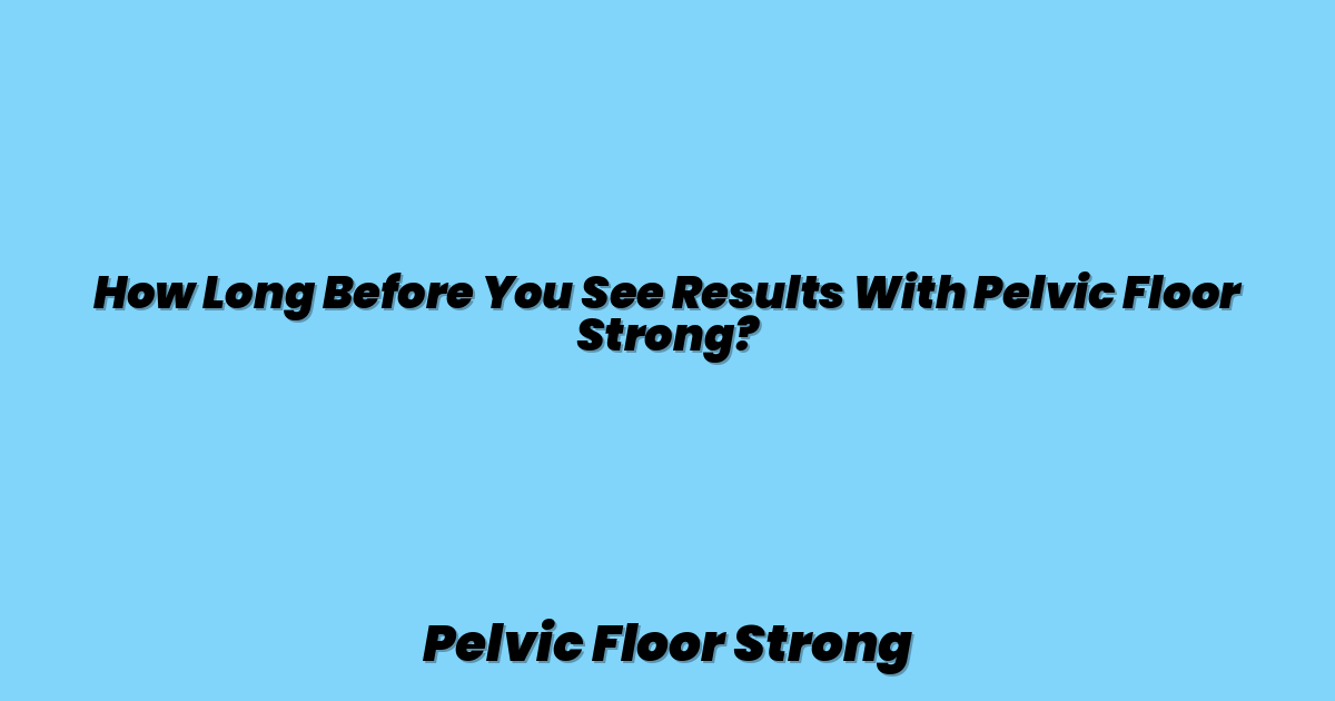 How Long Before You See Results With Pelvic Floor Strong?