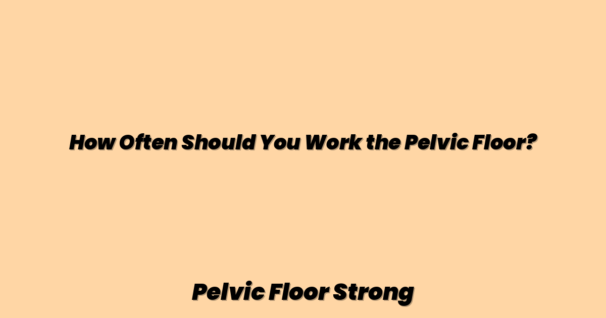 How Often Should You Work the Pelvic Floor?