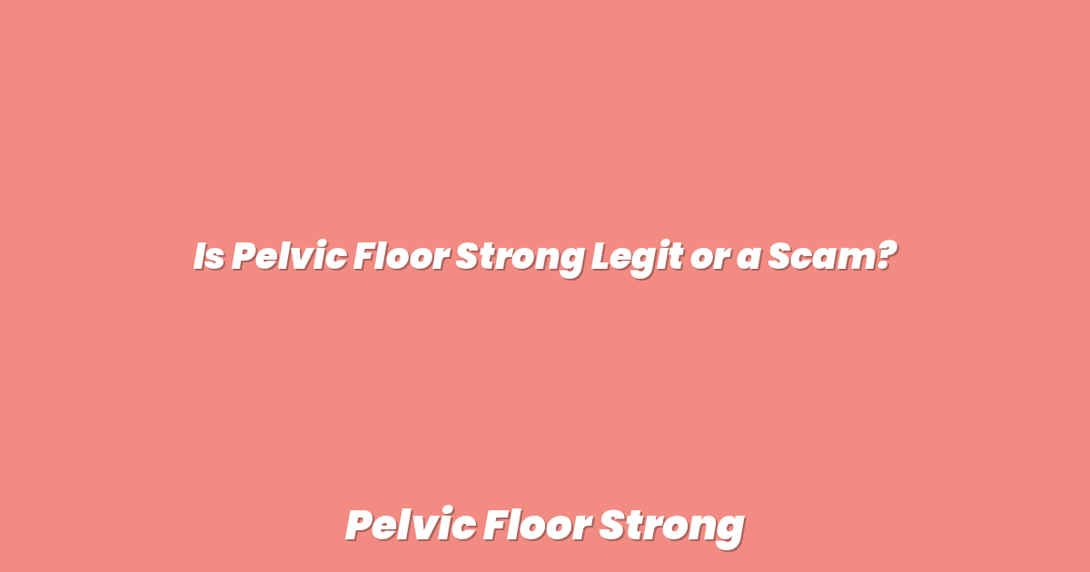 Is Pelvic Floor Strong Legit or a Scam?