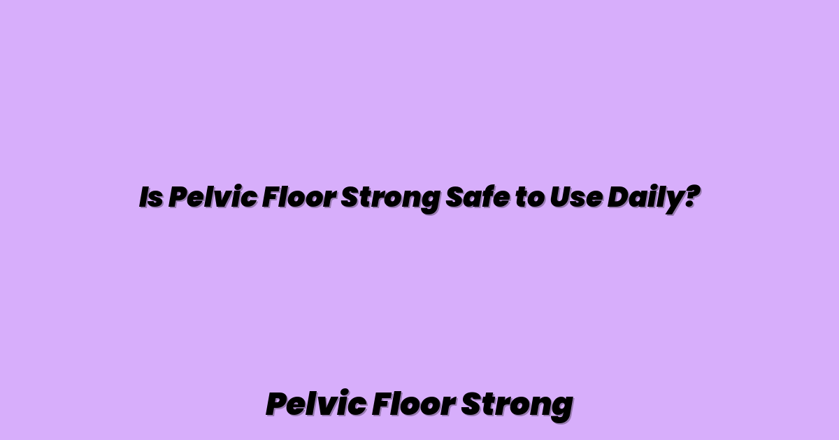 Is Pelvic Floor Strong Safe to Use Daily?
