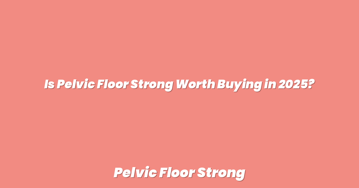 Is Pelvic Floor Strong Worth Buying in 2025?