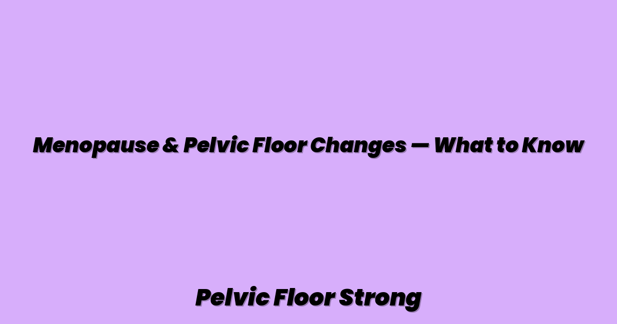 Menopause & Pelvic Floor Changes — What to Know