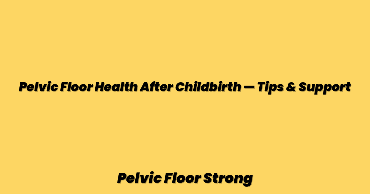 Pelvic Floor Health After Childbirth — Tips & Support