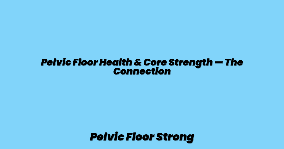 Pelvic Floor Health & Core Strength — The Connection