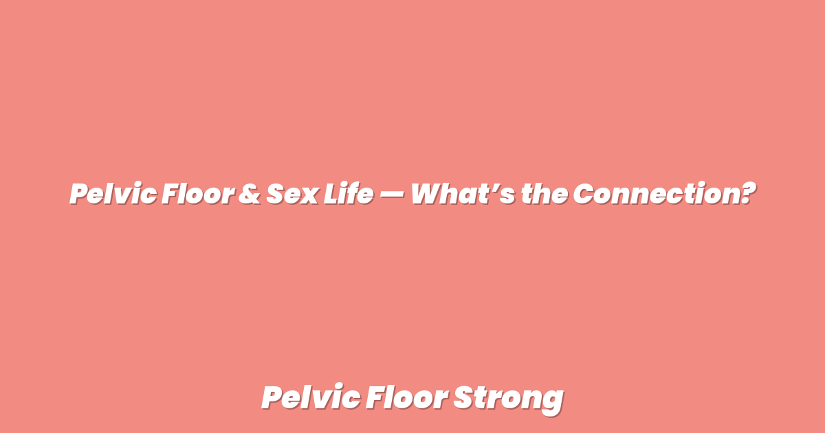 Pelvic Floor & Sex Life — What’s the Connection?