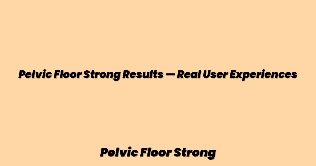 Pelvic Floor Strong Results — Real User Experiences