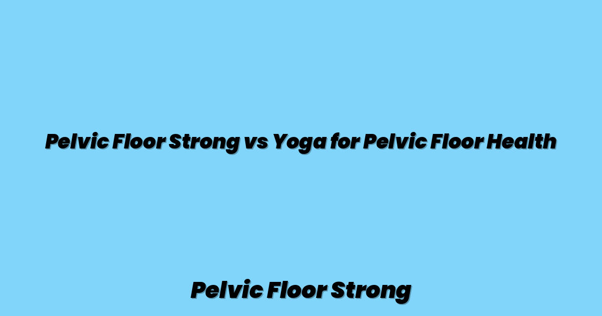 Pelvic Floor Strong vs Yoga for Pelvic Floor Health