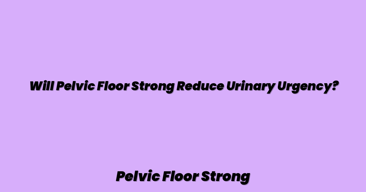 Will Pelvic Floor Strong Reduce Urinary Urgency?